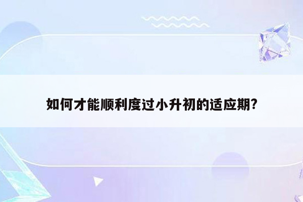 如何才能顺利度过小升初的适应期?