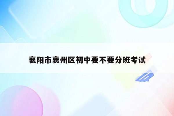 襄阳市襄州区初中要不要分班考试