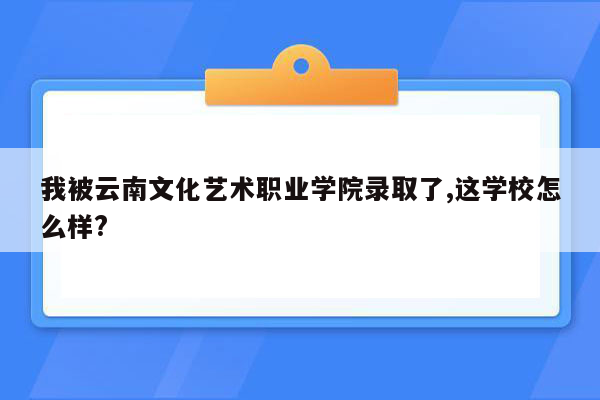 我被云南文化艺术职业学院录取了,这学校怎么样?