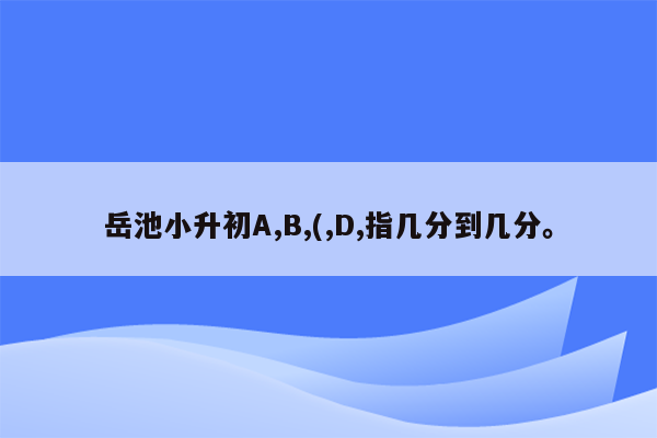 岳池小升初A,B,(,D,指几分到几分。