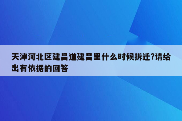 天津河北区建昌道建昌里什么时候拆迁?请给出有依据的回答