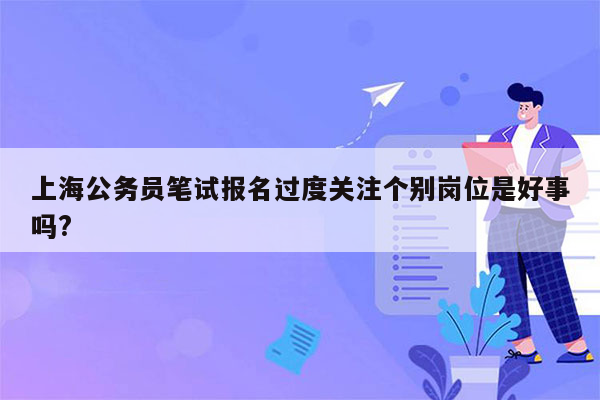 上海公务员笔试报名过度关注个别岗位是好事吗?