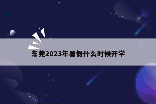 东莞2023年暑假什么时候开学