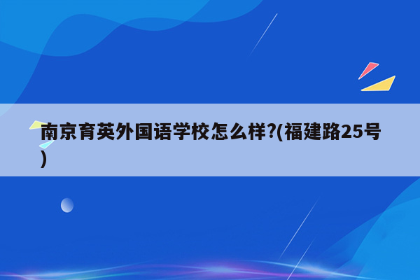 南京育英外国语学校怎么样?(福建路25号)