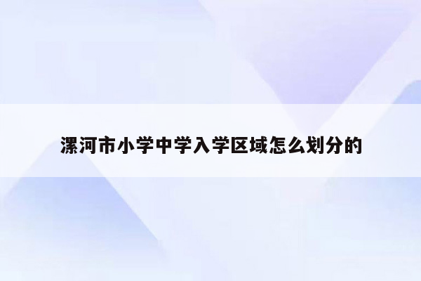 漯河市小学中学入学区域怎么划分的