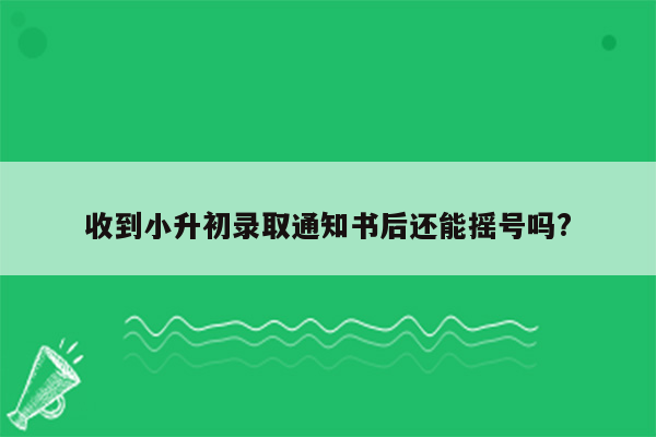 收到小升初录取通知书后还能摇号吗?