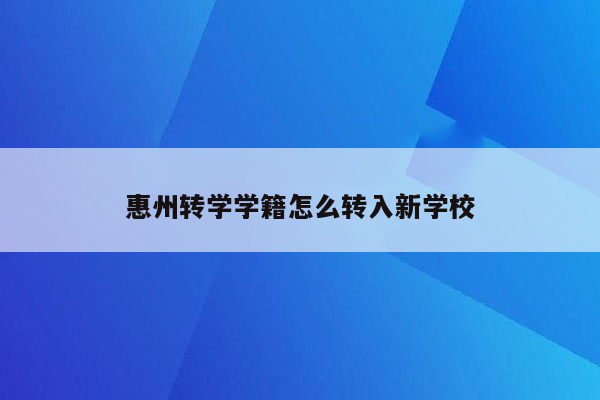 惠州转学学籍怎么转入新学校