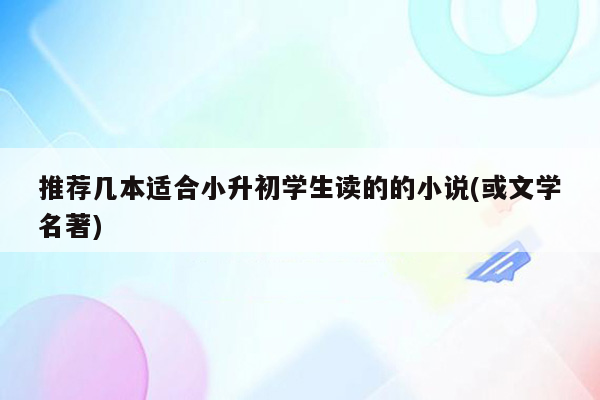 推荐几本适合小升初学生读的的小说(或文学名著)