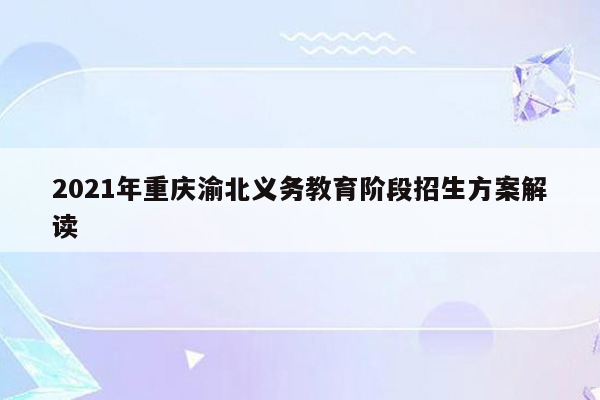 2021年重庆渝北义务教育阶段招生方案解读