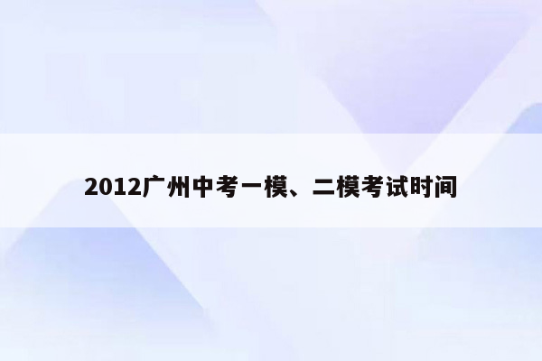 2012广州中考一模、二模考试时间