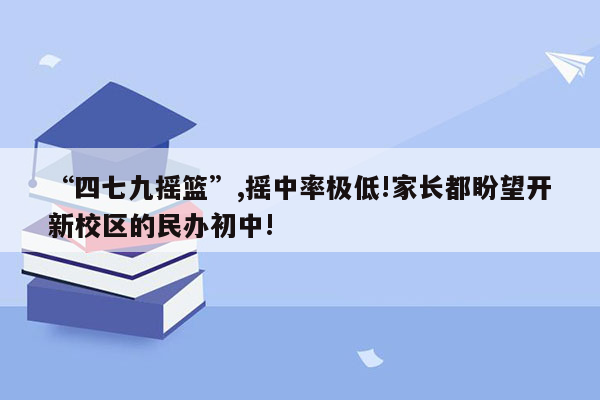 “四七九摇篮”,摇中率极低!家长都盼望开新校区的民办初中!