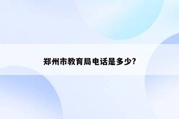 郑州市教育局电话是多少?