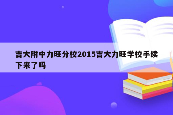 吉大附中力旺分校2015吉大力旺学校手续下来了吗