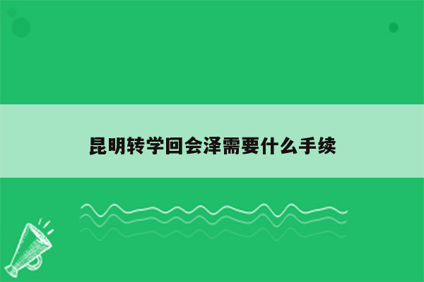 昆明转学回会泽需要什么手续