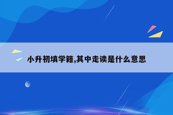 小升初填学籍,其中走读是什么意思