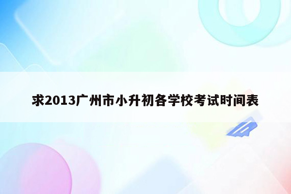 求2013广州市小升初各学校考试时间表