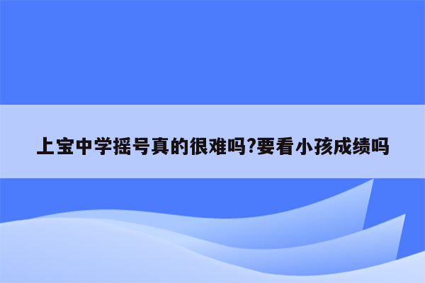 上宝中学摇号真的很难吗?要看小孩成绩吗