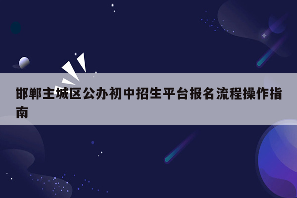 邯郸主城区公办初中招生平台报名流程操作指南