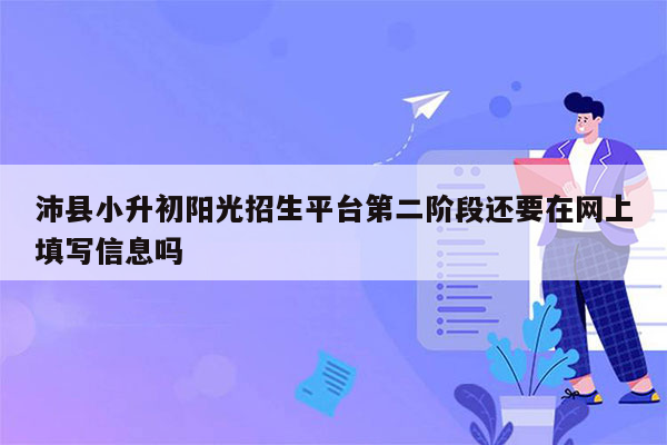 沛县小升初阳光招生平台第二阶段还要在网上填写信息吗