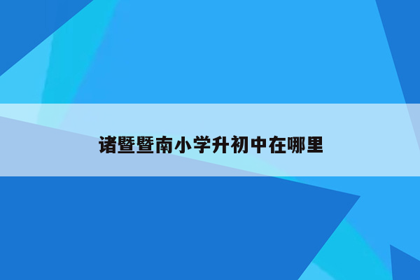 诸暨暨南小学升初中在哪里