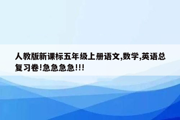 人教版新课标五年级上册语文,数学,英语总复习卷!急急急急!!!