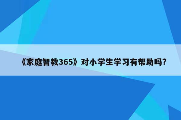 《家庭智教365》对小学生学习有帮助吗?