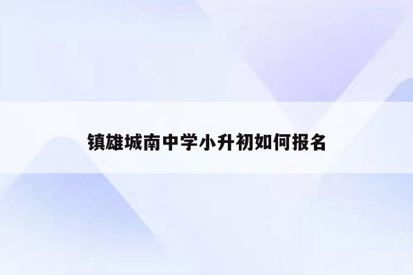 镇雄城南中学小升初如何报名