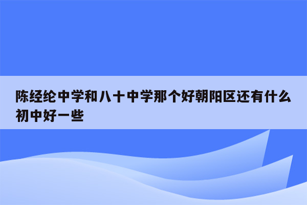 陈经纶中学和八十中学那个好朝阳区还有什么初中好一些