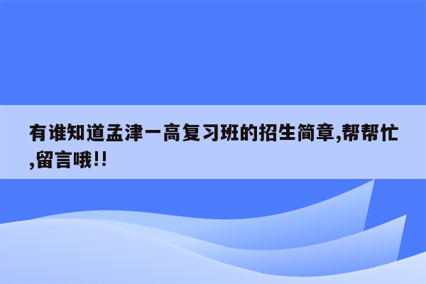 有谁知道孟津一高复习班的招生简章,帮帮忙,留言哦!!