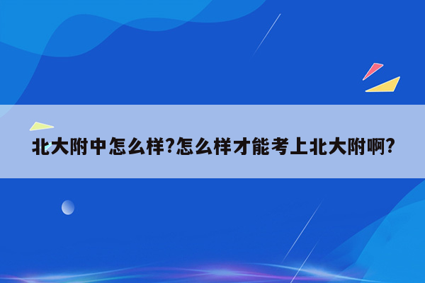 北大附中怎么样?怎么样才能考上北大附啊?