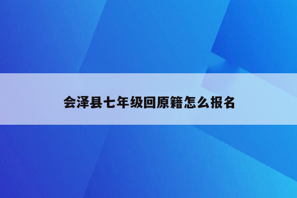 会泽县七年级回原籍怎么报名