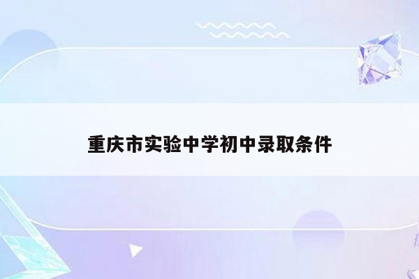 重庆市实验中学初中录取条件