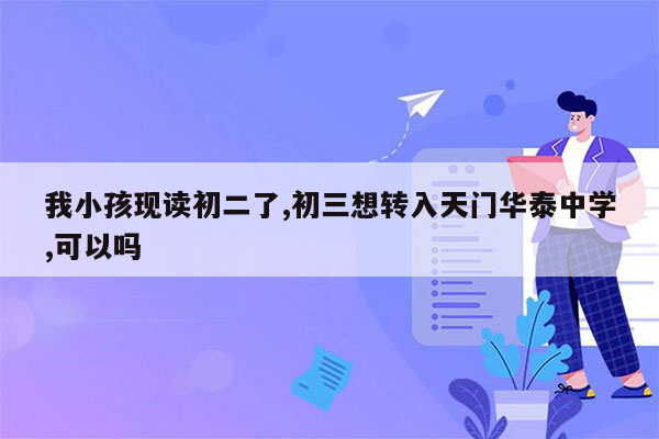 我小孩现读初二了,初三想转入天门华泰中学,可以吗