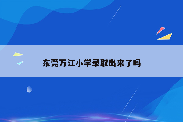 东莞万江小学录取出来了吗