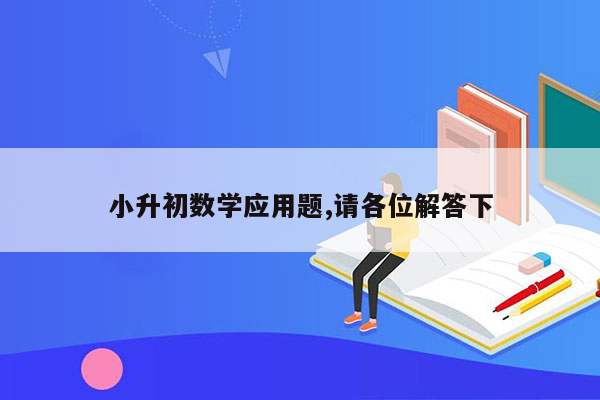 小升初数学应用题,请各位解答下