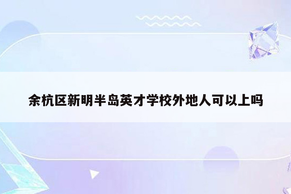 余杭区新明半岛英才学校外地人可以上吗