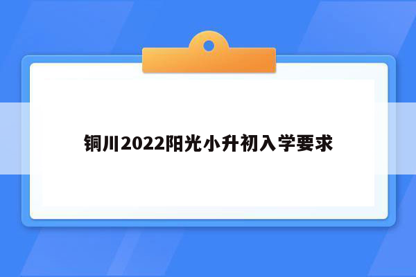 铜川2022阳光小升初入学要求