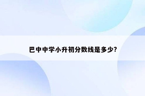 巴中中学小升初分数线是多少?