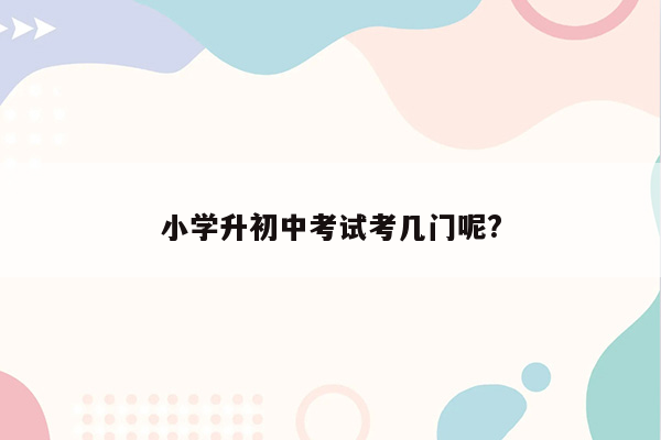 小学升初中考试考几门呢?