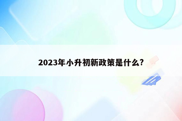 2023年小升初新政策是什么?