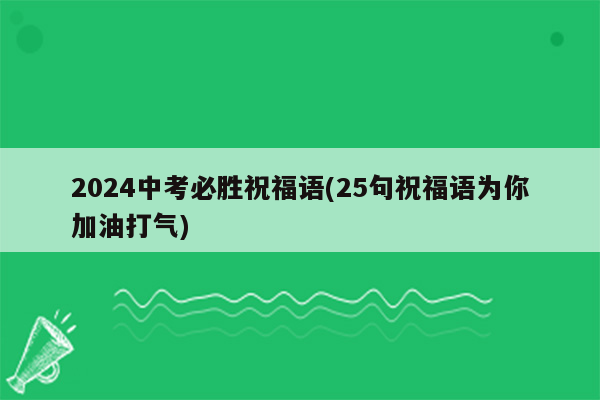 2024中考必胜祝福语(25句祝福语为你加油打气)