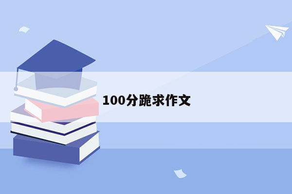 100分跪求作文