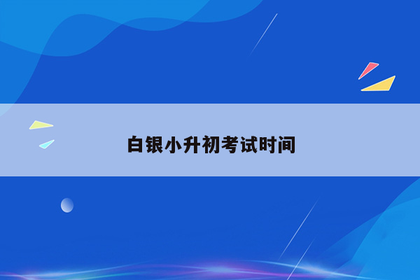 白银小升初考试时间