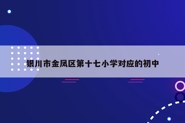 银川市金凤区第十七小学对应的初中