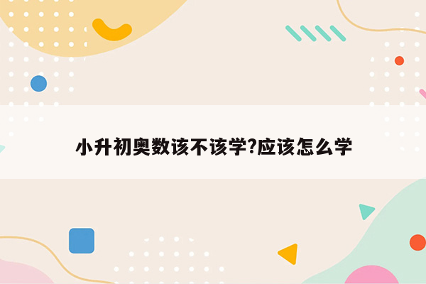 小升初奥数该不该学?应该怎么学