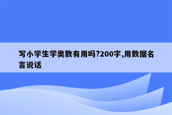 写小学生学奥数有用吗?200字,用数据名言说话