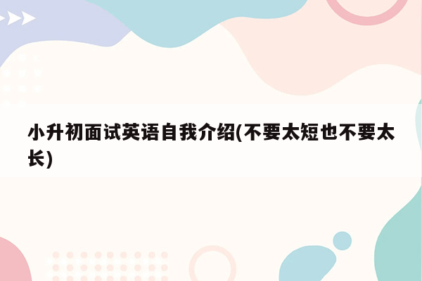 小升初面试英语自我介绍(不要太短也不要太长)