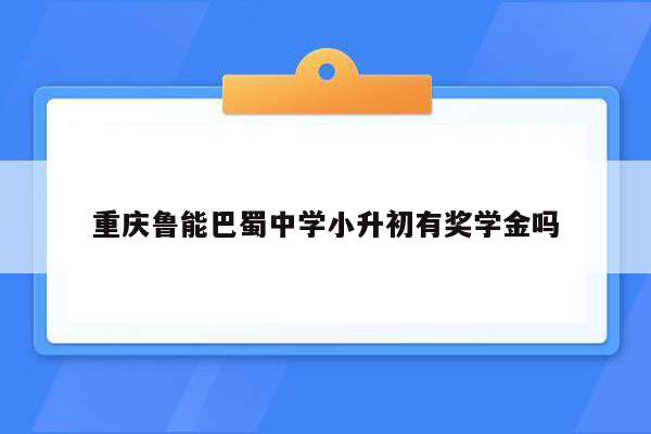 重庆鲁能巴蜀中学小升初有奖学金吗