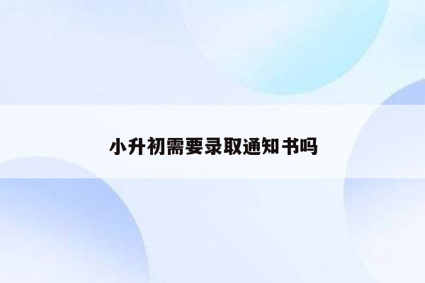 小升初需要录取通知书吗