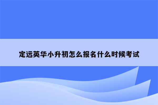 定远英华小升初怎么报名什么时候考试